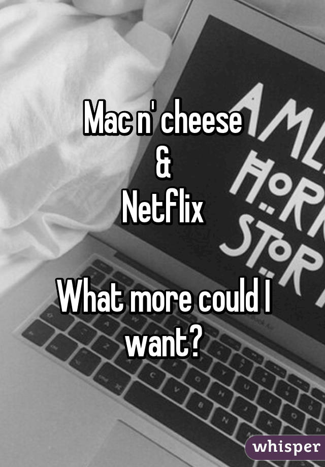 Mac n' cheese
&
Netflix

What more could I want?