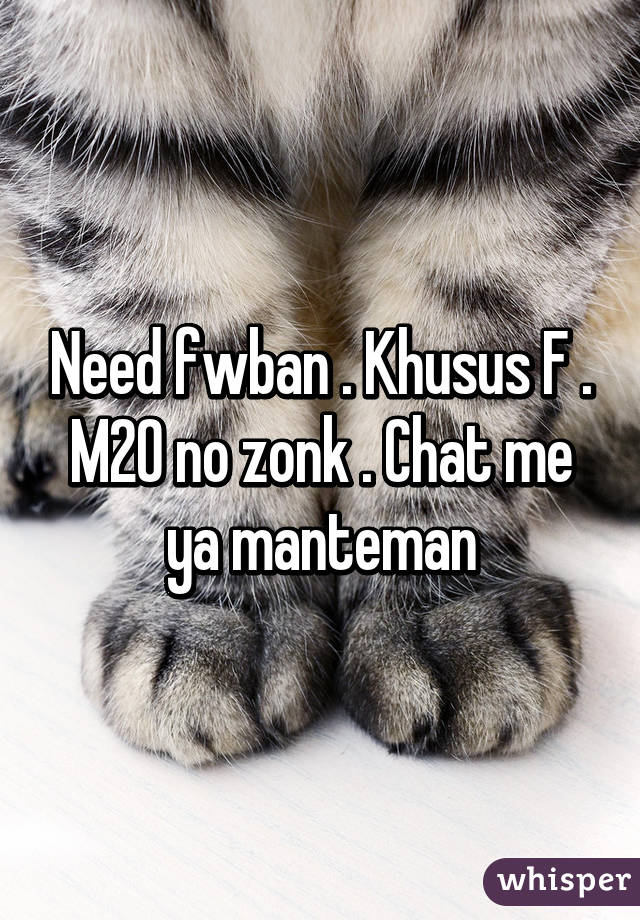 Need fwban . Khusus F . M20 no zonk . Chat me ya manteman