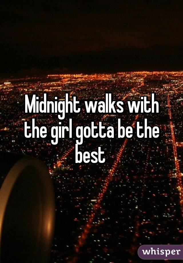 Midnight walks with the girl gotta be the best 