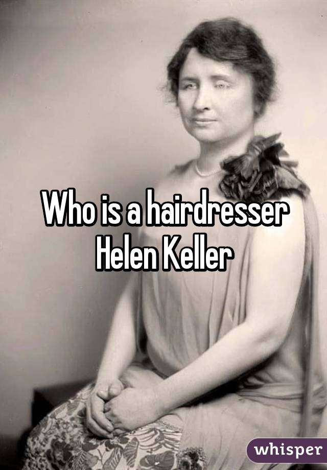 Who is a hairdresser Helen Keller