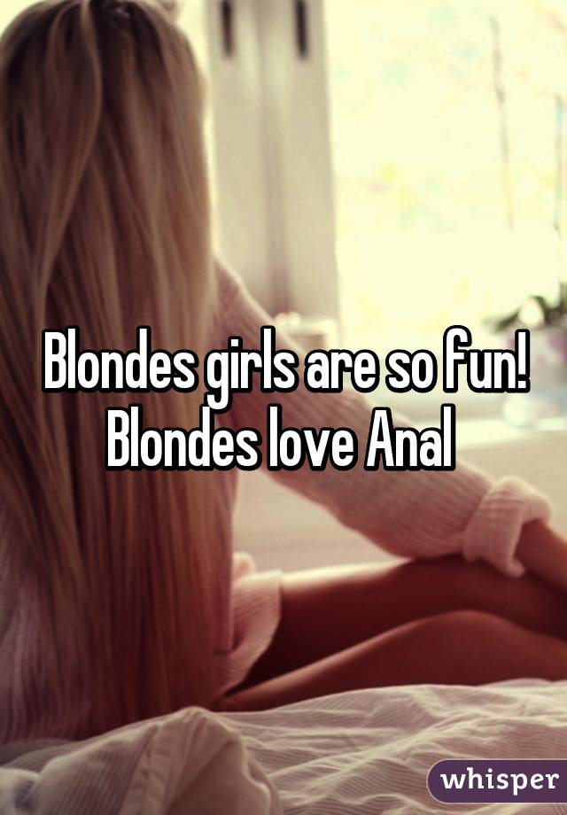 Blondes girls are so fun!
Blondes love Anal 