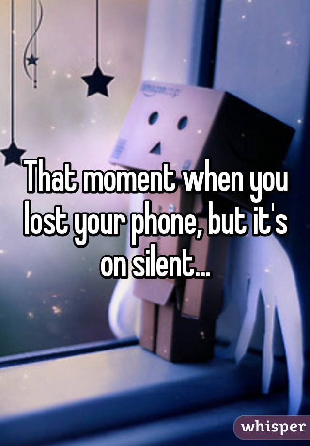 That moment when you lost your phone, but it's on silent...