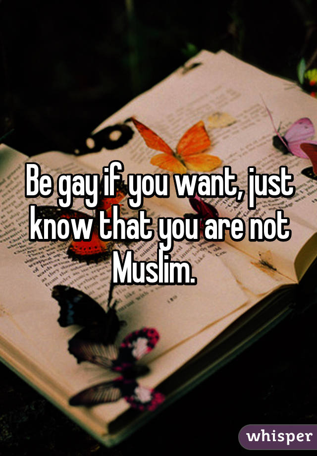 Be gay if you want, just know that you are not Muslim.  