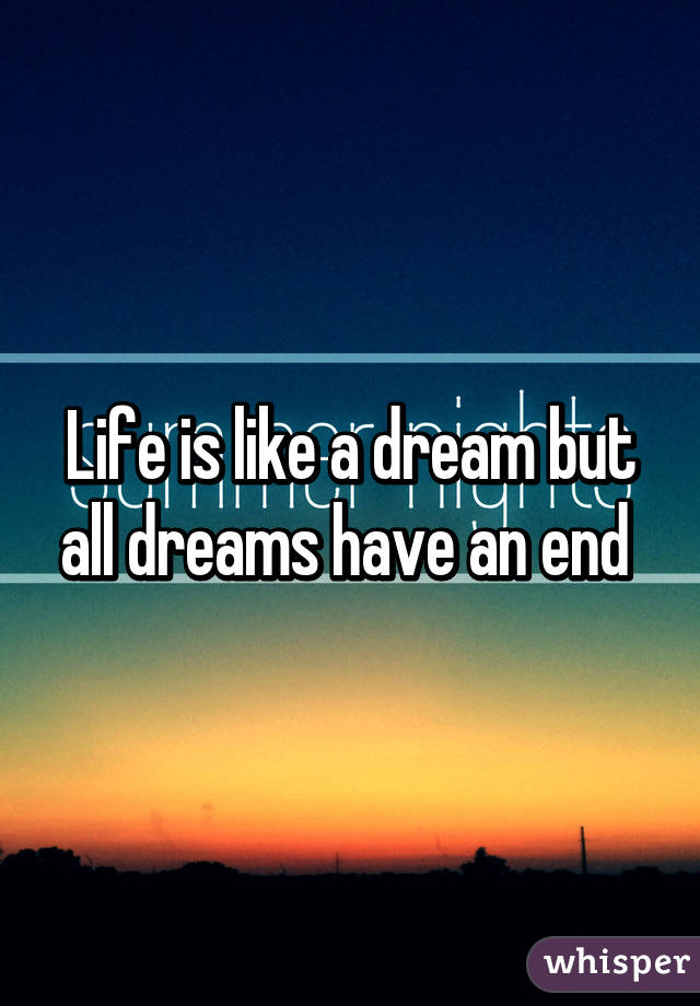 Life is like a dream but all dreams have an end 