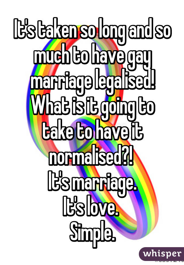 It's taken so long and so much to have gay marriage legalised!
What is it going to take to have it normalised?! 
It's marriage.
It's love. 
Simple.