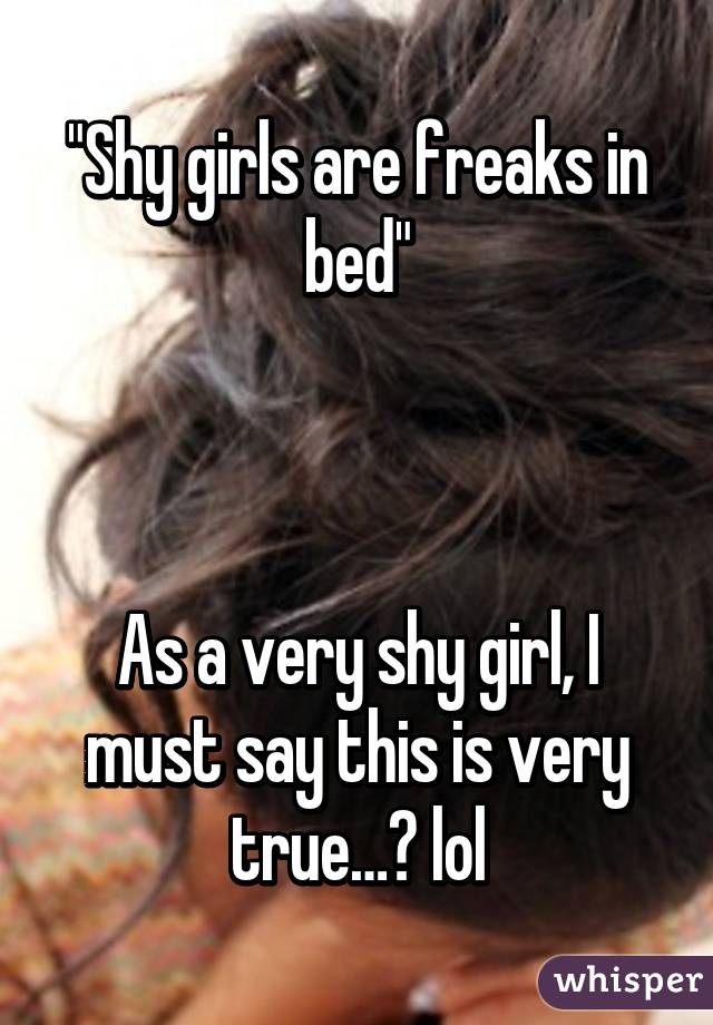 "Shy girls are freaks in bed"



As a very shy girl, I must say this is very true…😏 lol