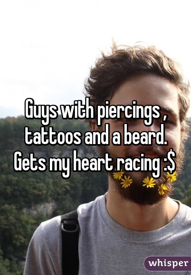 Guys with piercings , tattoos and a beard. Gets my heart racing :$ 