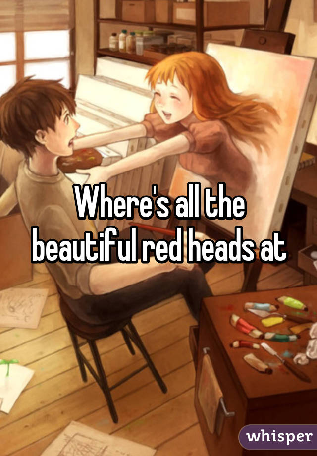 Where's all the beautiful red heads at