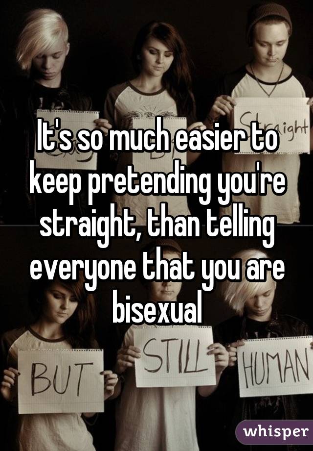 It's so much easier to keep pretending you're straight, than telling everyone that you are bisexual