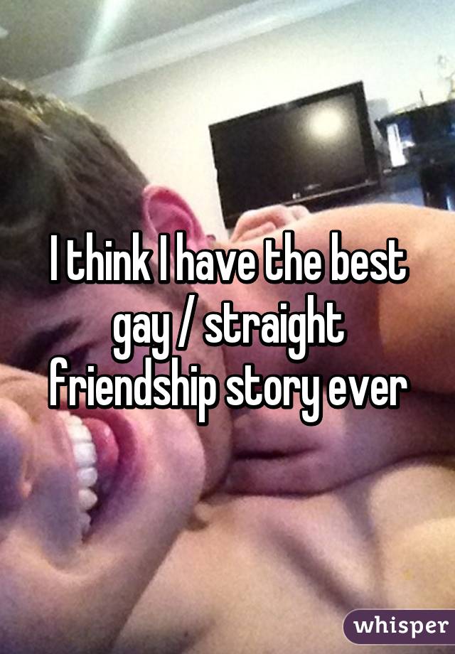 I think I have the best gay / straight friendship story ever