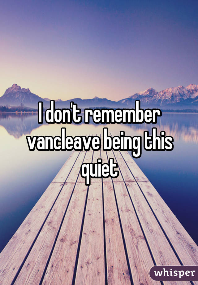 I don't remember vancleave being this quiet