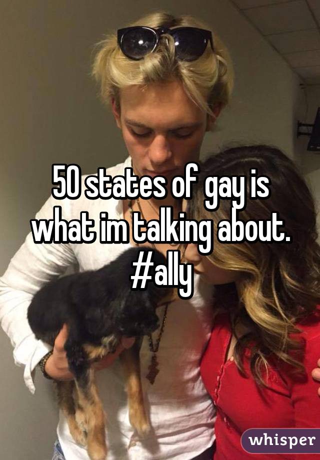 50 states of gay is what im talking about. #ally