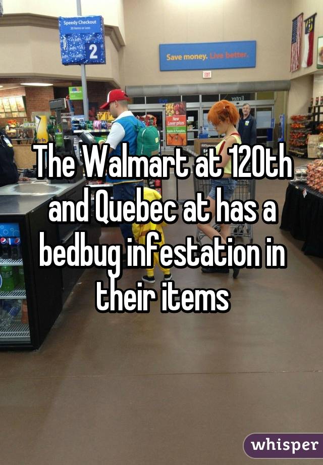 The Walmart at 120th and Quebec at has a bedbug infestation in their items