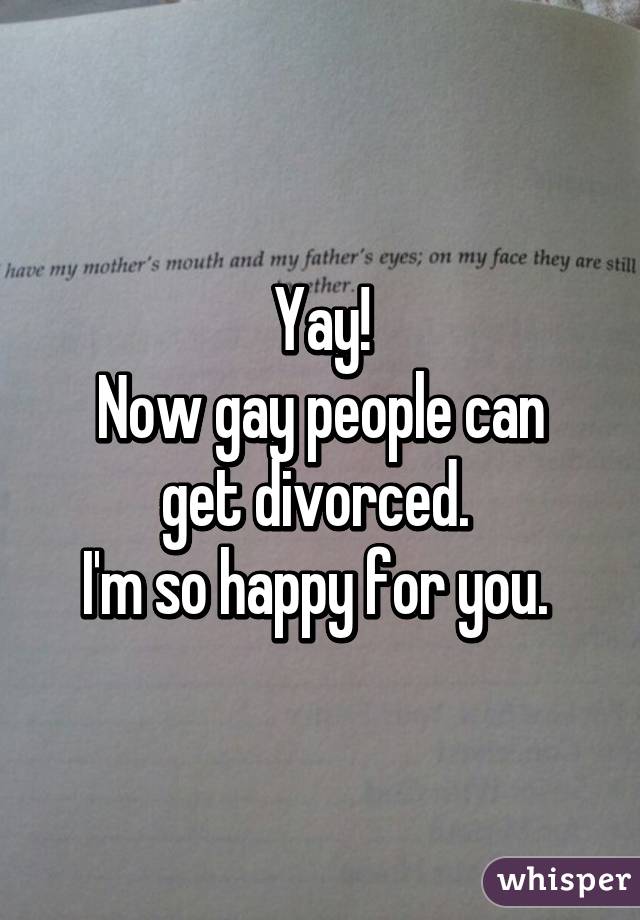 Yay!
Now gay people can get divorced. 
I'm so happy for you. 