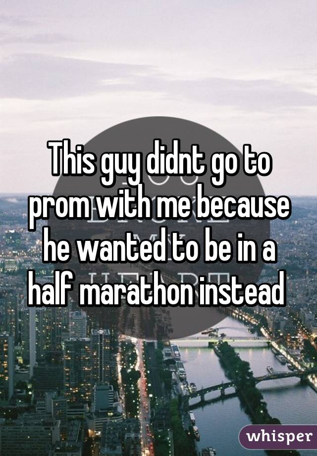 This guy didnt go to prom with me because he wanted to be in a half marathon instead 