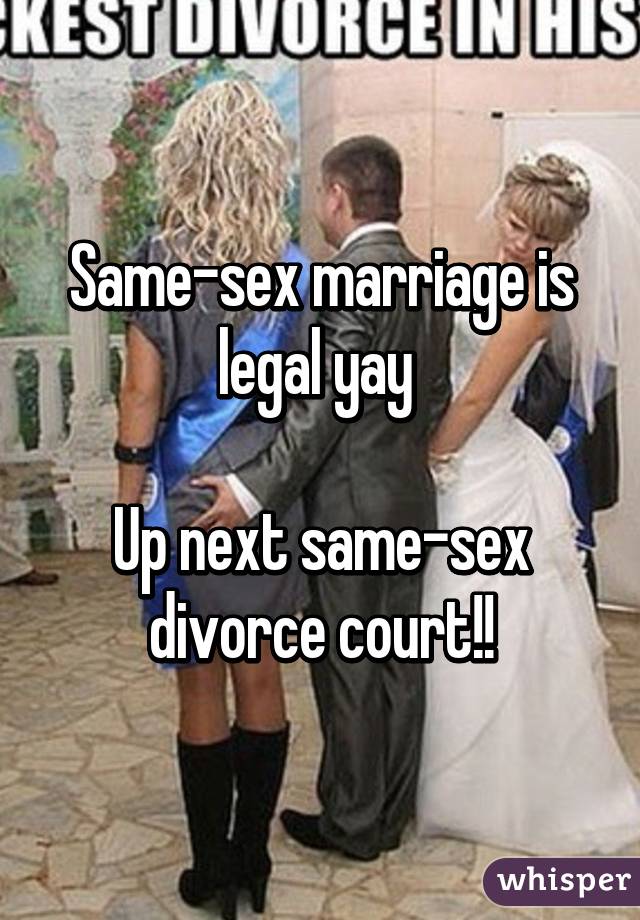 Same-sex marriage is legal yay 

Up next same-sex divorce court!!