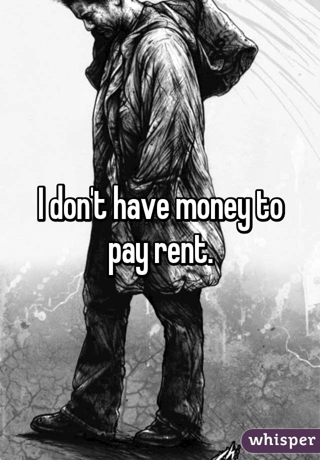 I don't have money to pay rent.