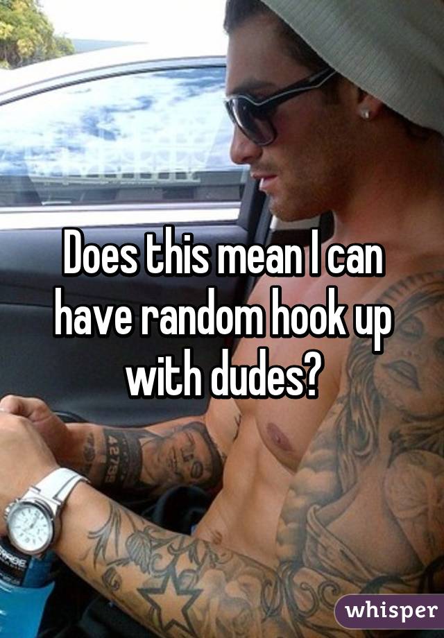 Does this mean I can have random hook up with dudes?