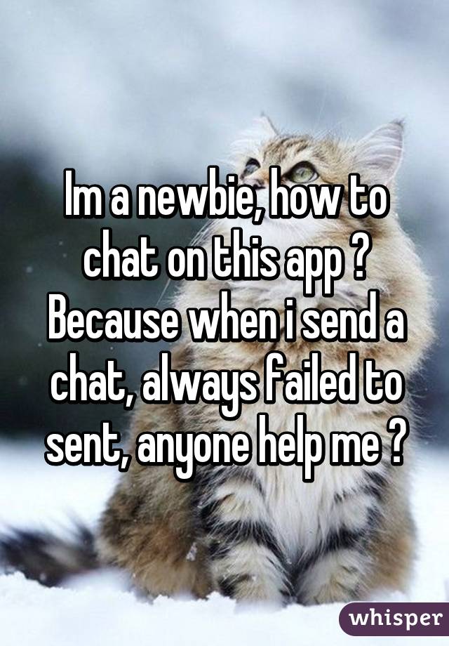 Im a newbie, how to chat on this app ? Because when i send a chat, always failed to sent, anyone help me ?