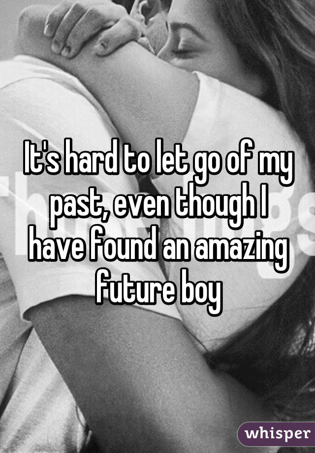 It's hard to let go of my past, even though I have found an amazing future boy