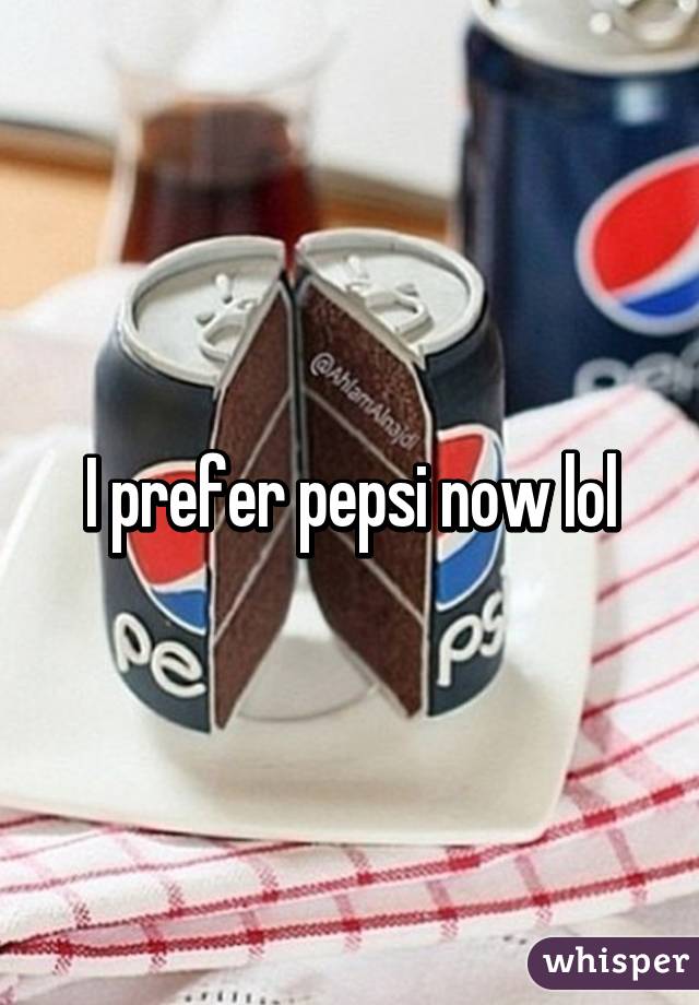 I prefer pepsi now lol