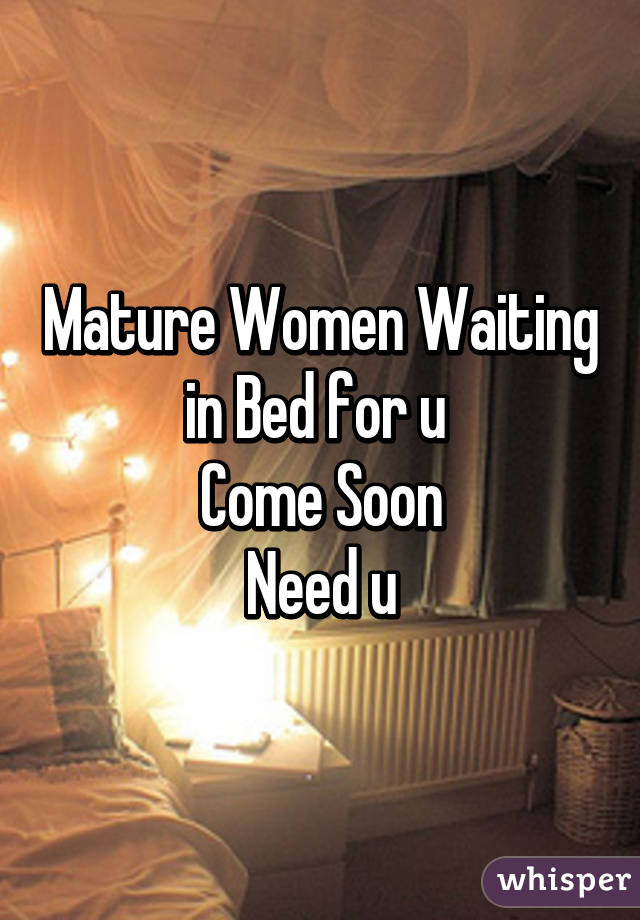 Mature Women Waiting in Bed for u 
 Come Soon 
Need u