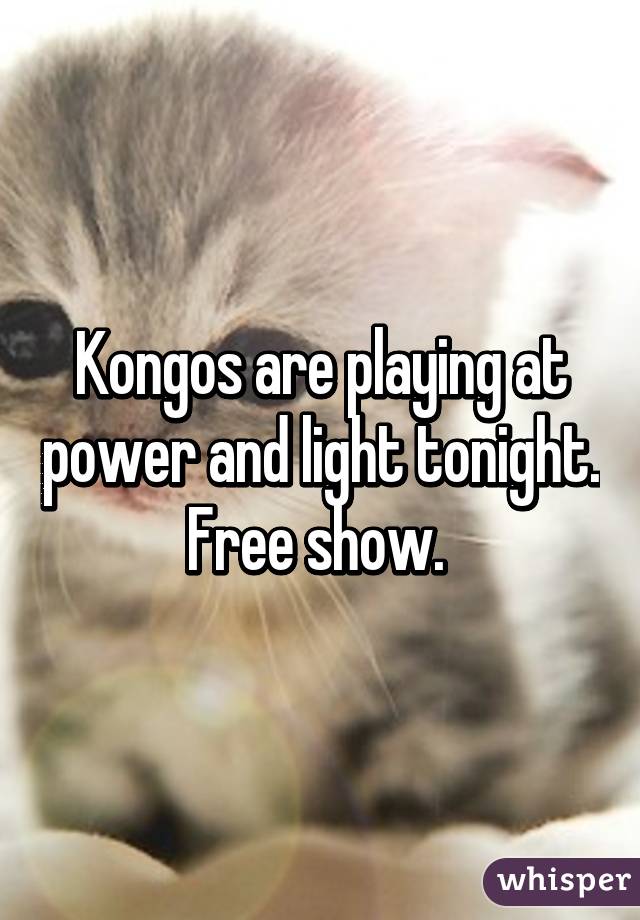 Kongos are playing at power and light tonight. Free show. 