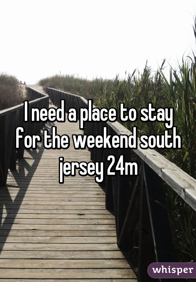 I need a place to stay for the weekend south jersey 24m