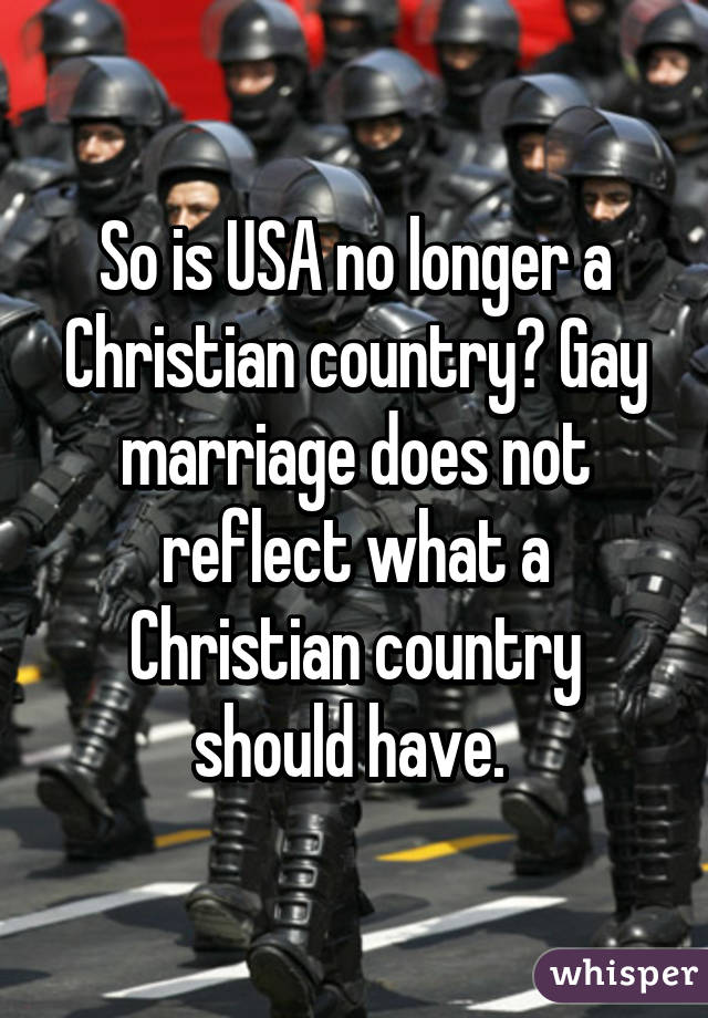 So is USA no longer a Christian country? Gay marriage does not reflect what a Christian country should have. 