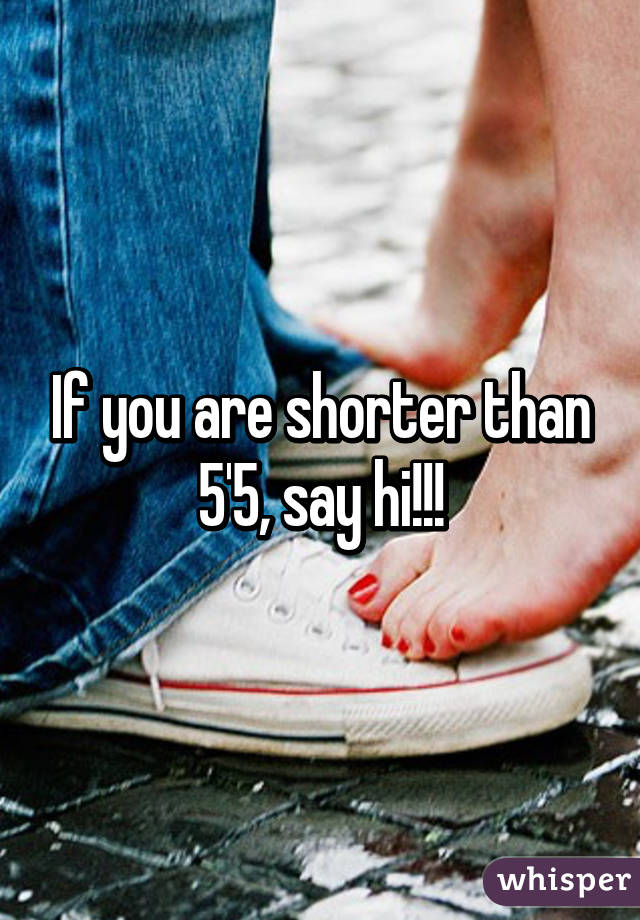 If you are shorter than 5'5, say hi!!!