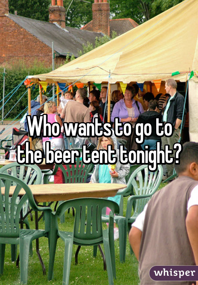 Who wants to go to the beer tent tonight?