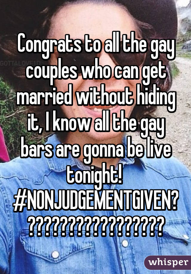 Congrats to all the gay couples who can get married without hiding it, I know all the gay bars are gonna be live tonight! 
#NONJUDGEMENTGIVEN👍🏿👍🏿👍🏿👍🏿👍🏿👍🏿👏🏿👏🏿👏🏿