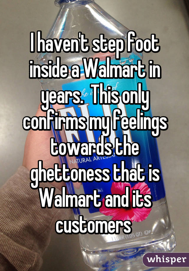 I haven't step foot inside a Walmart in years.  This only confirms my feelings towards the ghettoness that is Walmart and its customers 