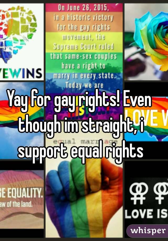 Yay for gay rights! Even though im straight, i support equal rights