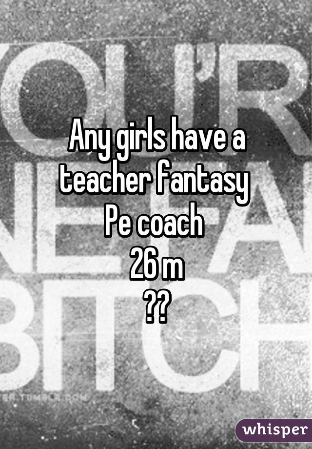 Any girls have a teacher fantasy 
Pe coach 
26 m
😉💪