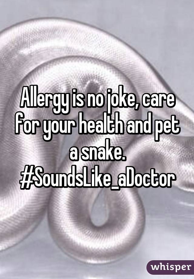 Allergy is no joke, care for your health and pet a snake.
#SoundsLike_aDoctor