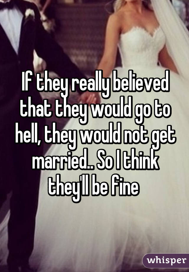 If they really believed that they would go to hell, they would not get married.. So I think they'll be fine 