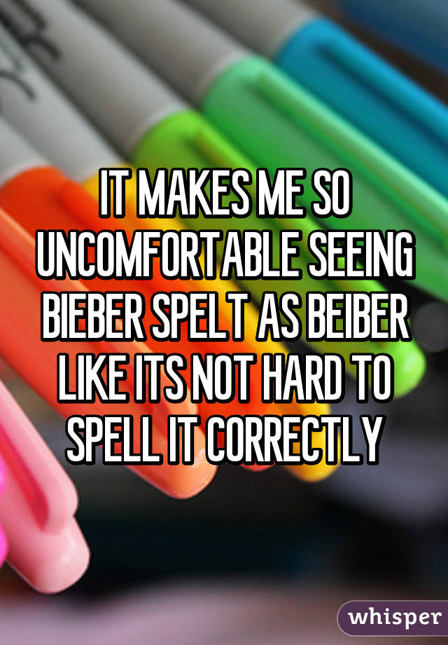 IT MAKES ME SO UNCOMFORTABLE SEEING BIEBER SPELT AS BEIBER LIKE ITS NOT HARD TO SPELL IT CORRECTLY