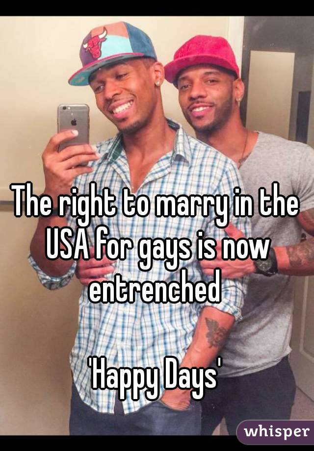 The right to marry in the USA for gays is now entrenched 

'Happy Days'