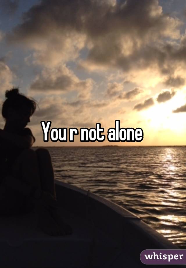 You r not alone 