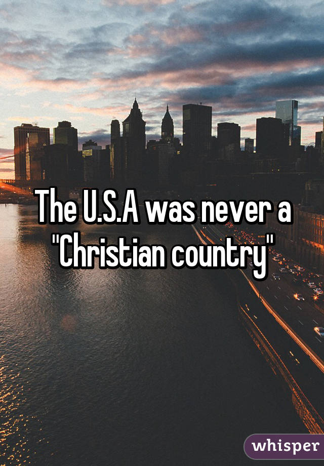 The U.S.A was never a "Christian country"