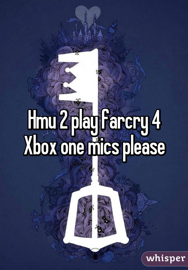 Hmu 2 play farcry 4 Xbox one mics please