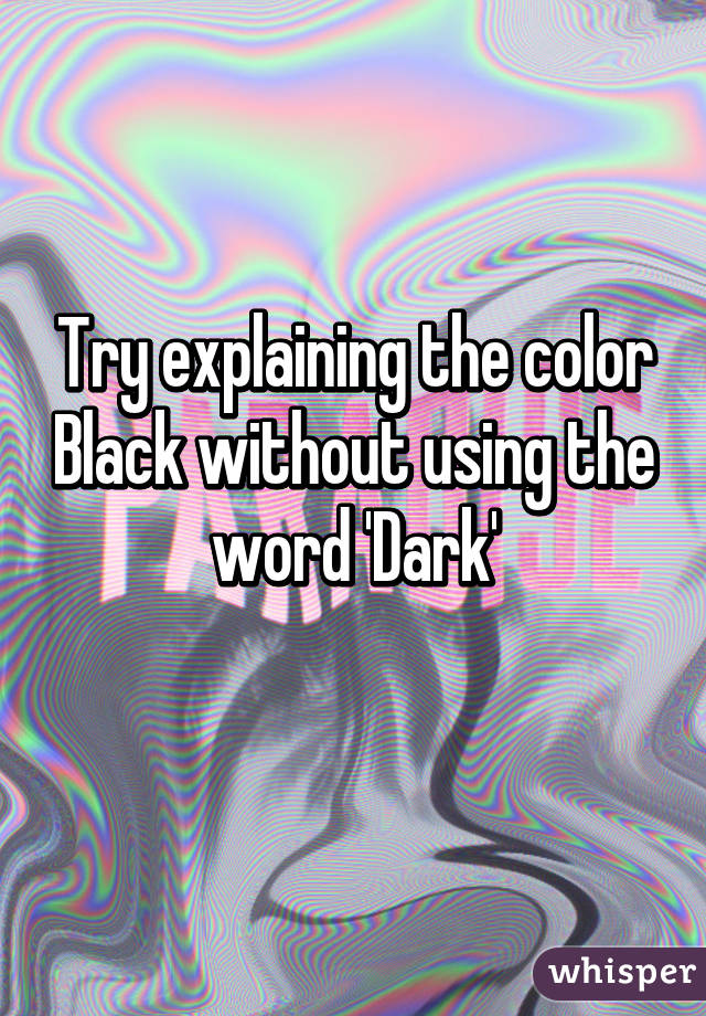 Try explaining the color Black without using the word 'Dark'
