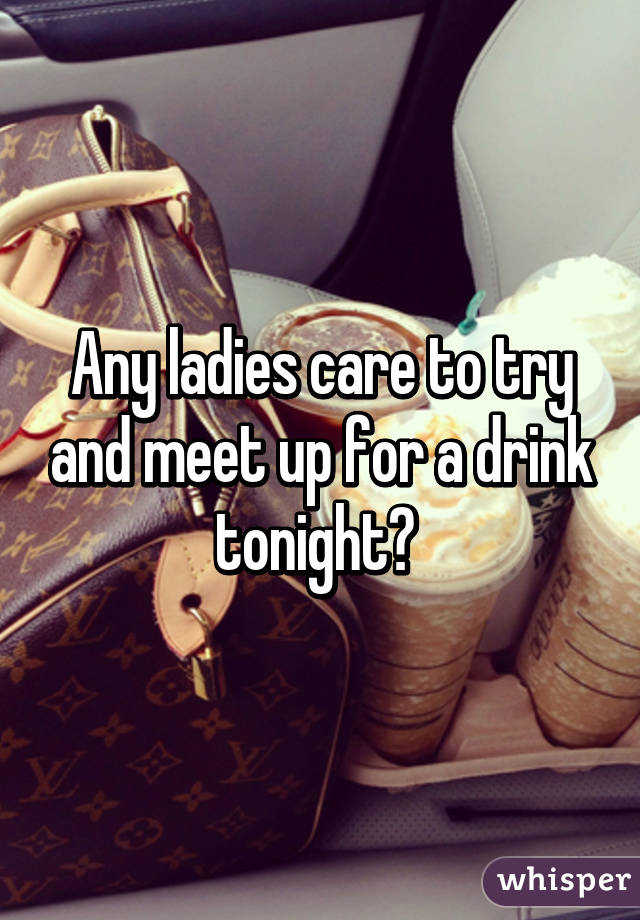 Any ladies care to try and meet up for a drink tonight? 