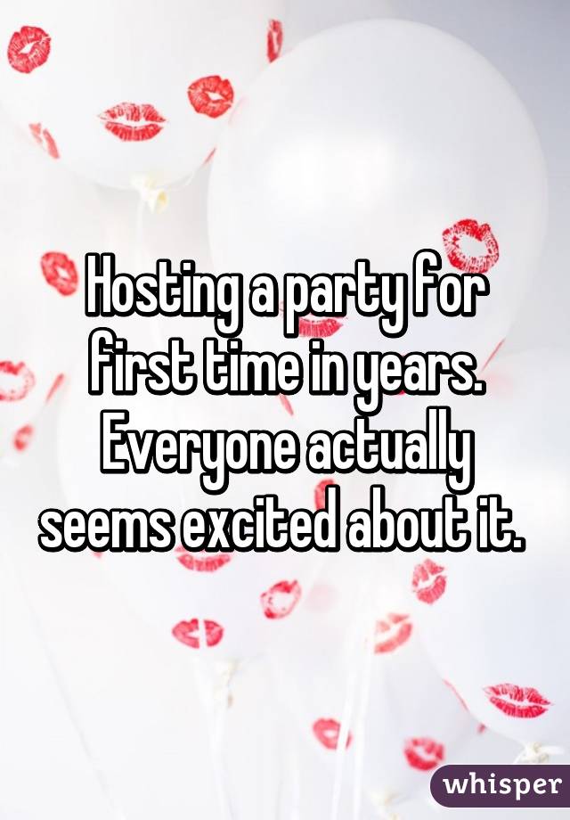 Hosting a party for first time in years. Everyone actually seems excited about it. 