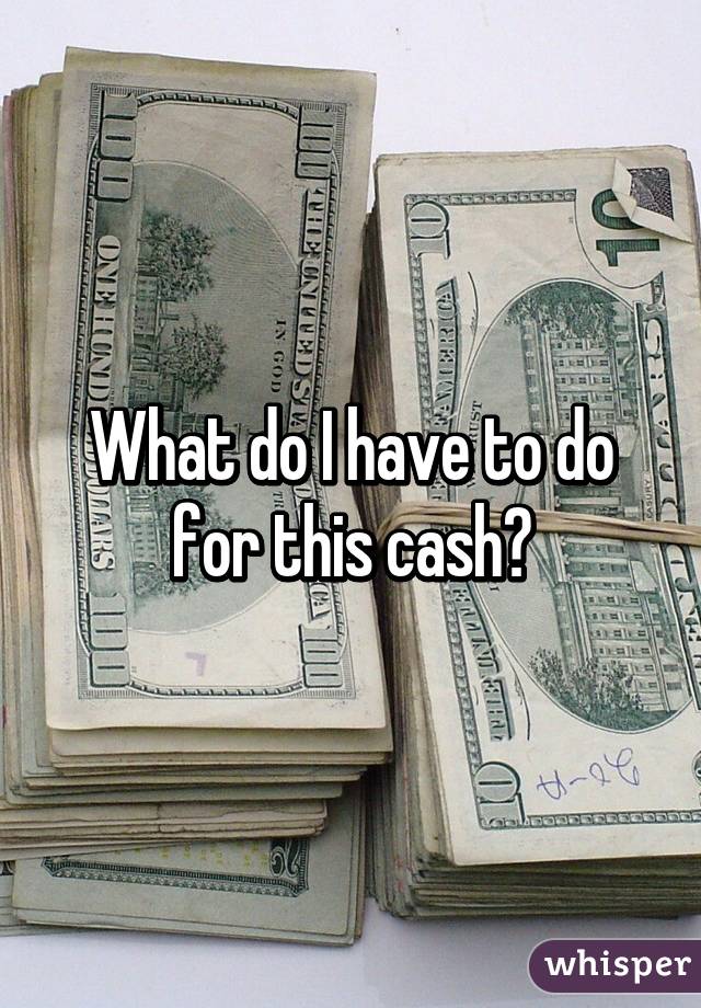 What do I have to do for this cash?