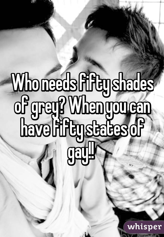 Who needs fifty shades of grey? When you can have fifty states of gay!! 