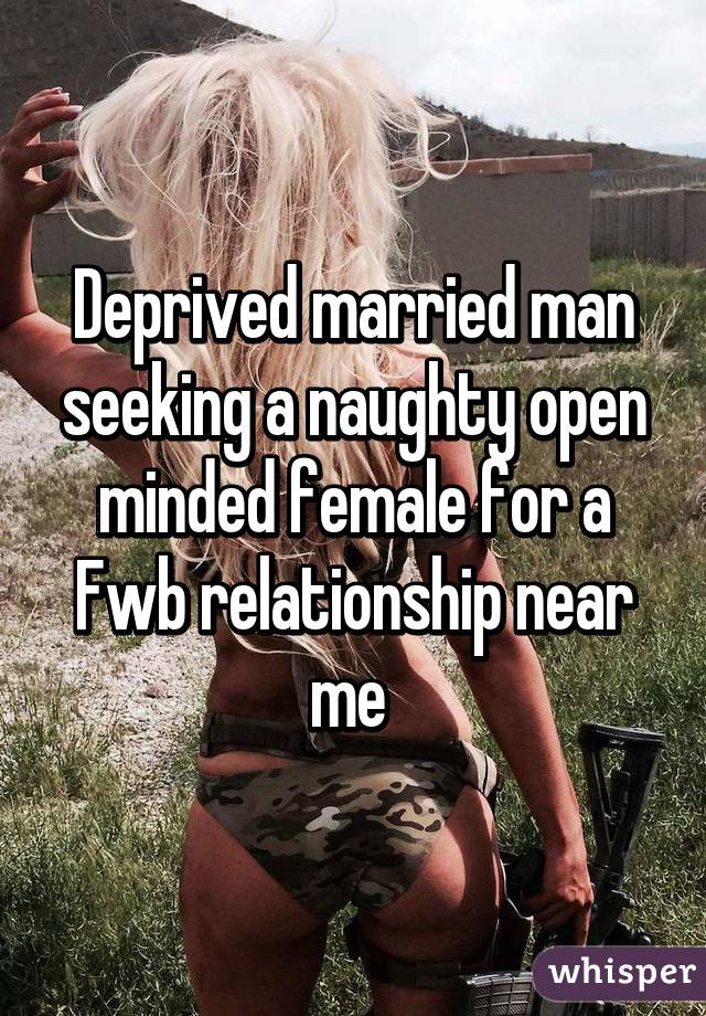 Deprived married man seeking a naughty open minded female for a Fwb relationship near me 