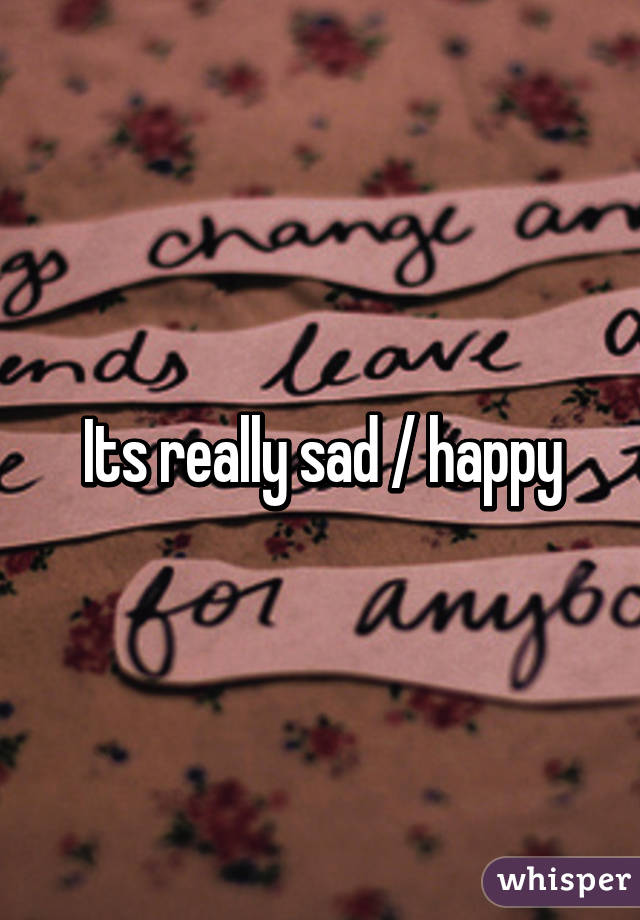 Its really sad / happy