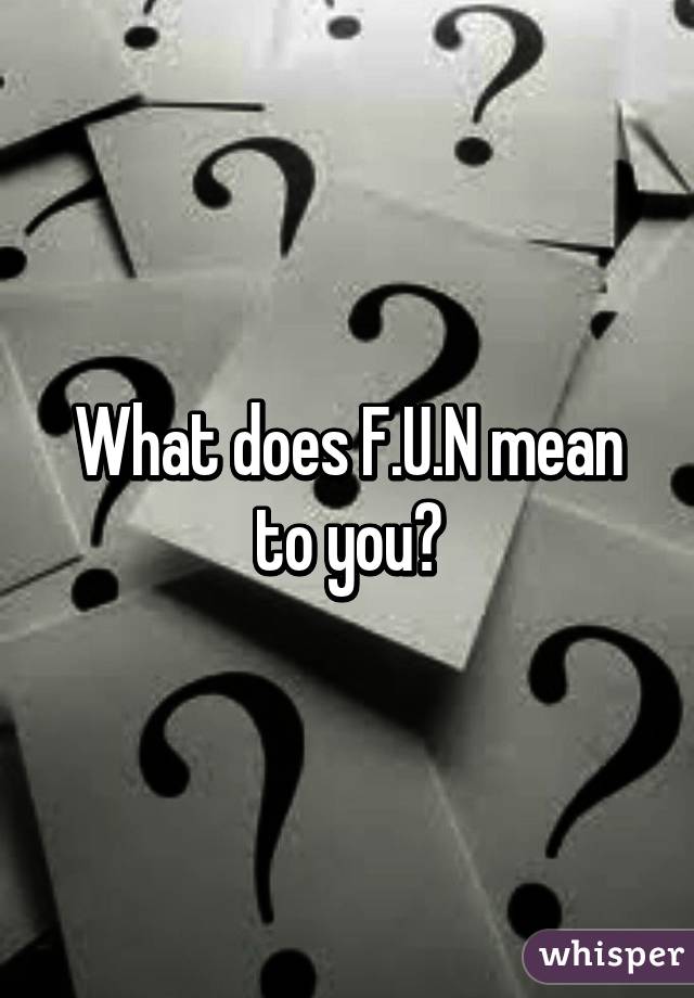 What does F.U.N mean to you?